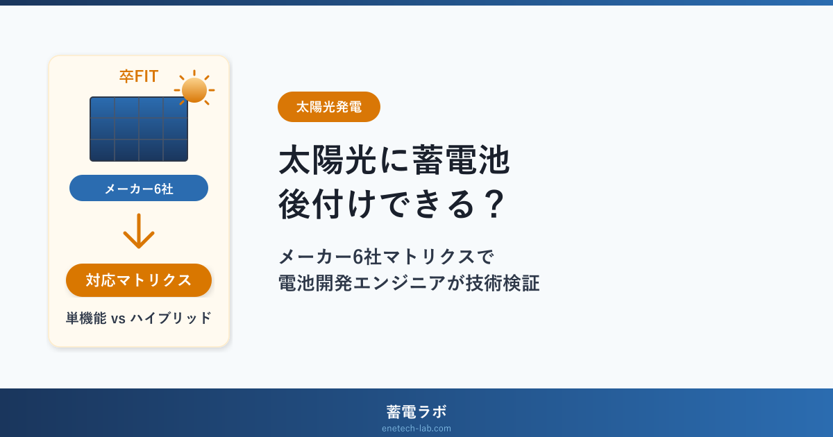 卒FIT後に太陽光へ蓄電池を後付けできる?メーカー6社対応マトリクスを電池開発エンジニアが技術検証【2026年版】